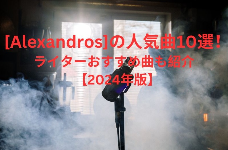 【2024年版】［Alexandros］の人気曲10選！ライターおすすめ曲も紹介